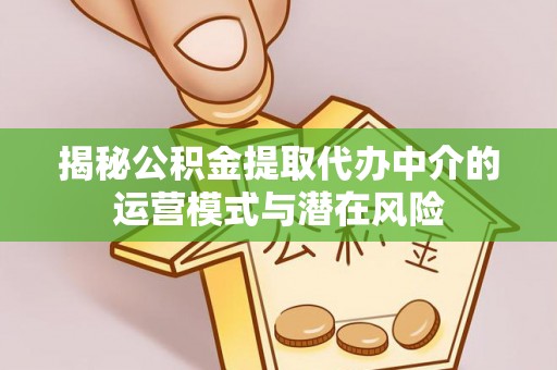 陵城揭秘公积金提取代办中介的运营模式与潜在风险