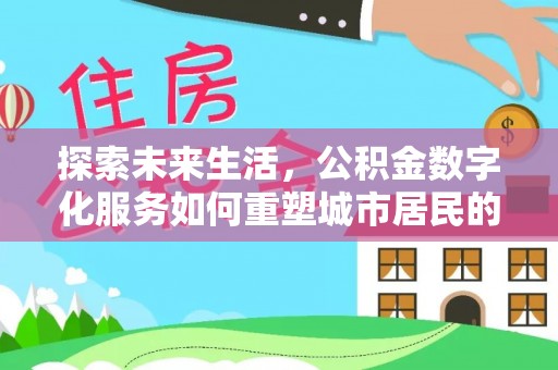 陵城探索未来生活，公积金数字化服务如何重塑城市居民的便利体验