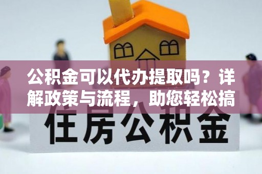 陵城公积金可以代办提取吗？详解政策与流程，助您轻松搞定！