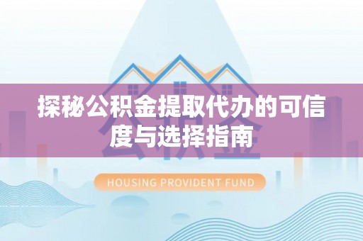 陵城探秘公积金提取代办的可信度与选择指南