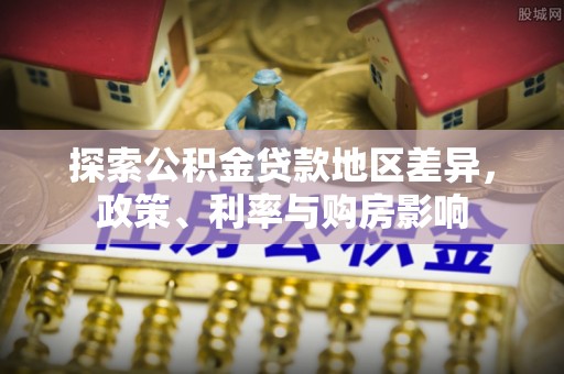 陵城探索公积金贷款地区差异，政策、利率与购房影响