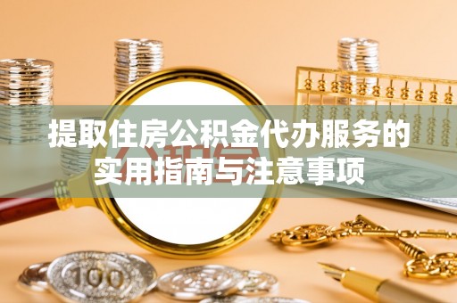 陵城提取住房公积金代办服务的实用指南与注意事项
