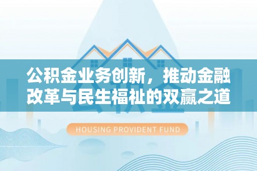 陵城公积金业务创新，推动金融改革与民生福祉的双赢之道