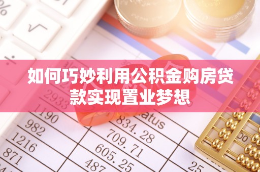 陵城如何巧妙利用公积金购房贷款实现置业梦想