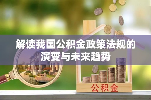 陵城解读我国公积金政策法规的演变与未来趋势