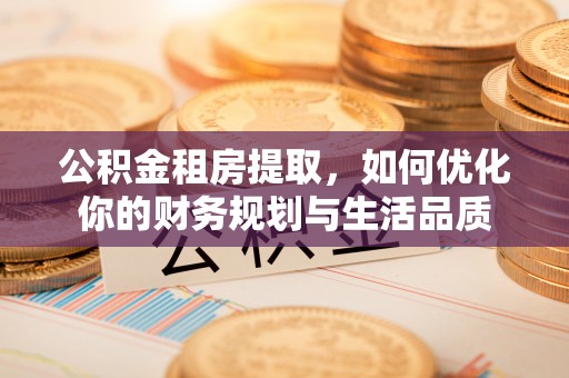 陵城公积金租房提取，如何优化你的财务规划与生活品质