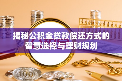 陵城揭秘公积金贷款偿还方式的智慧选择与理财规划