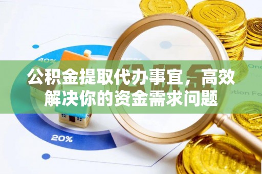 陵城公积金提取代办事宜，高效解决你的资金需求问题