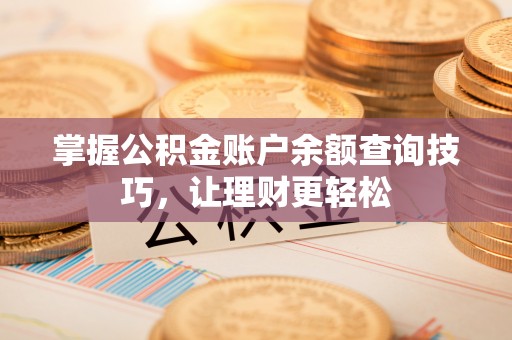 陵城掌握公积金账户余额查询技巧，让理财更轻松