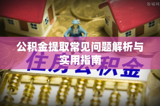 陵城公积金提取常见问题解析与实用指南