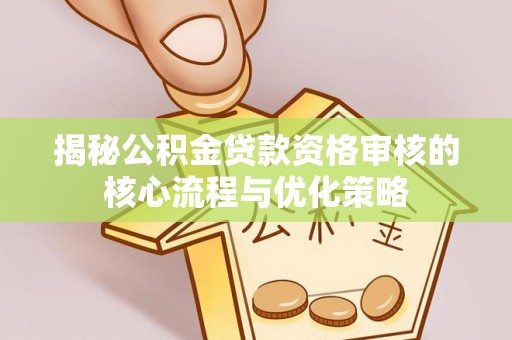 陵城揭秘公积金贷款资格审核的核心流程与优化策略