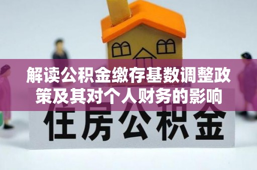 陵城解读公积金缴存基数调整政策及其对个人财务的影响