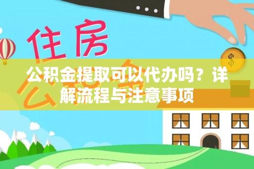 陵城公积金提取可以代办吗？详解流程与注意事项