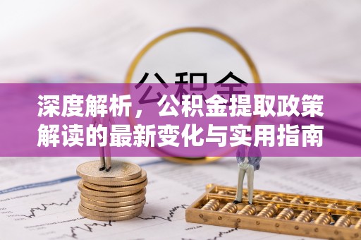 陵城深度解析，公积金提取政策解读的最新变化与实用指南