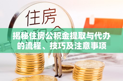 陵城揭秘住房公积金提取与代办的流程、技巧及注意事项