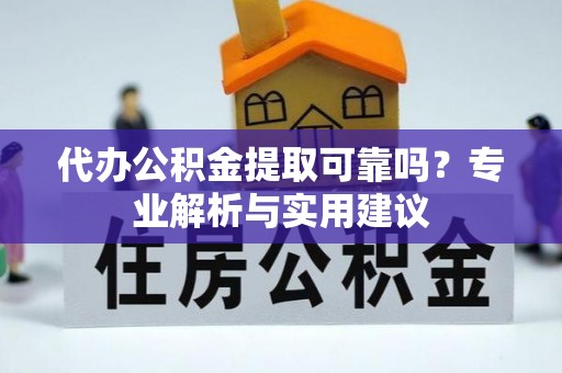 陵城代办公积金提取可靠吗？专业解析与实用建议