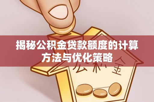 陵城揭秘公积金贷款额度的计算方法与优化策略