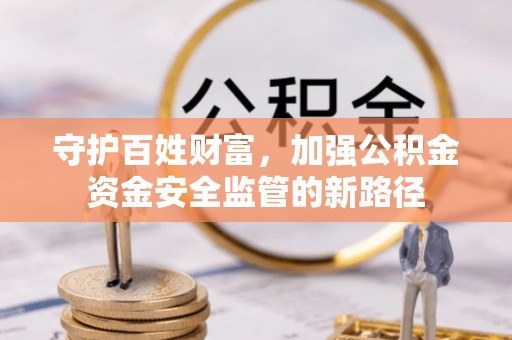 陵城守护百姓财富，加强公积金资金安全监管的新路径