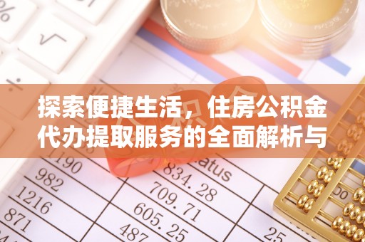 陵城探索便捷生活，住房公积金代办提取服务的全面解析与优势