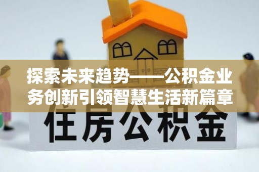 陵城探索未来趋势——公积金业务创新引领智慧生活新篇章