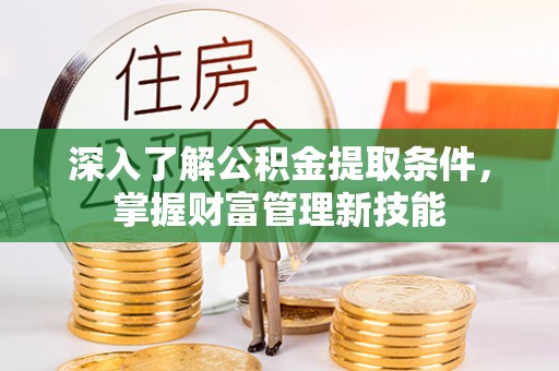 陵城深入了解公积金提取条件，掌握财富管理新技能