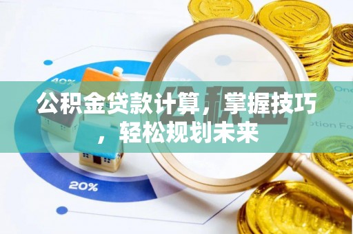 陵城公积金贷款计算，掌握技巧，轻松规划未来