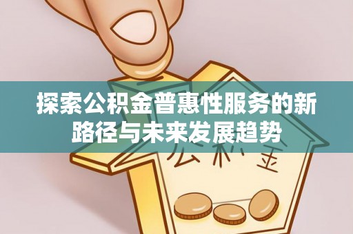 陵城探索公积金普惠性服务的新路径与未来发展趋势
