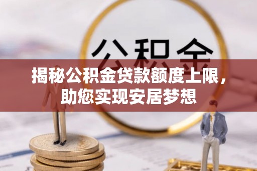 陵城揭秘公积金贷款额度上限，助您实现安居梦想