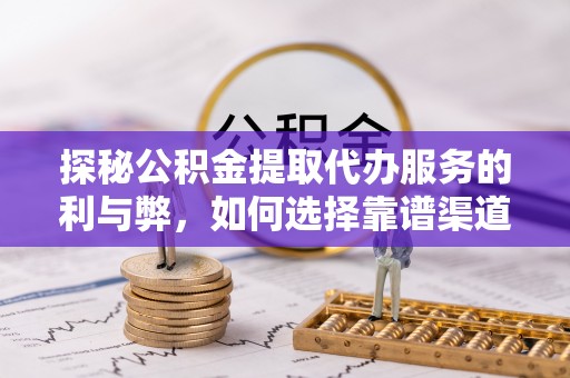 陵城探秘公积金提取代办服务的利与弊，如何选择靠谱渠道？