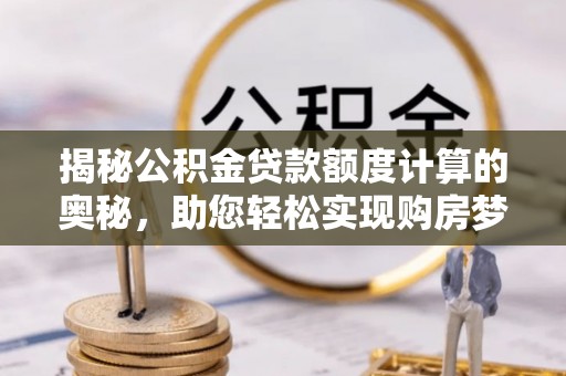 陵城揭秘公积金贷款额度计算的奥秘，助您轻松实现购房梦想