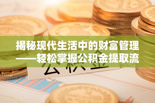 陵城揭秘现代生活中的财富管理——轻松掌握公积金提取流程的艺术