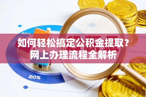 陵城如何轻松搞定公积金提取？网上办理流程全解析