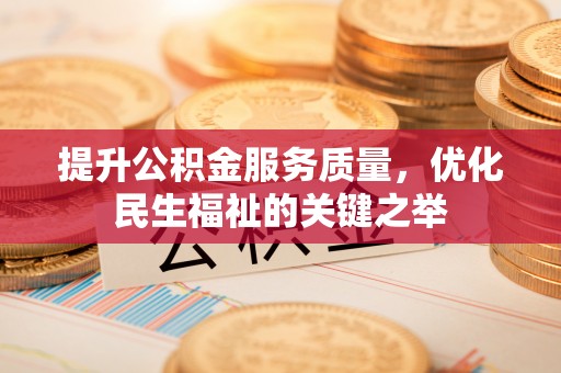 陵城提升公积金服务质量，优化民生福祉的关键之举
