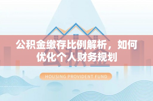 陵城公积金缴存比例解析，如何优化个人财务规划