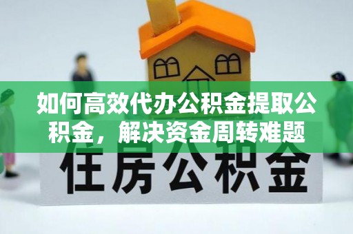 陵城如何高效代办公积金提取公积金，解决资金周转难题