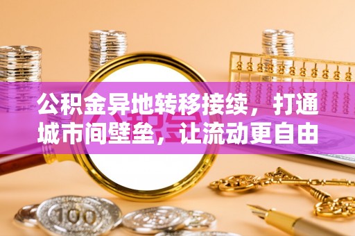 陵城公积金异地转移接续，打通城市间壁垒，让流动更自由