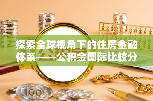 陵城探索全球视角下的住房金融体系——公积金国际比较分析