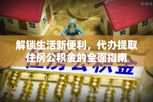 陵城解锁生活新便利，代办提取住房公积金的全面指南