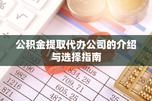 陵城公积金提取代办公司的介绍与选择指南