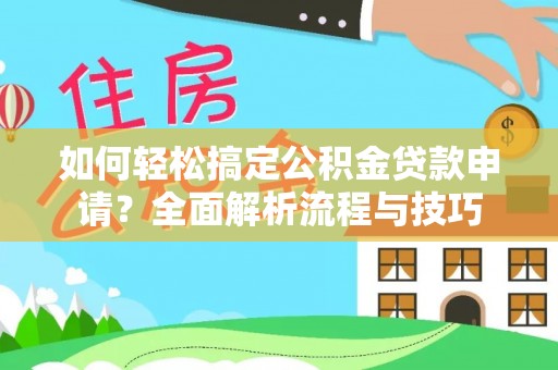 陵城如何轻松搞定公积金贷款申请？全面解析流程与技巧