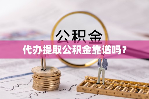 陵城代办提取公积金靠谱吗？