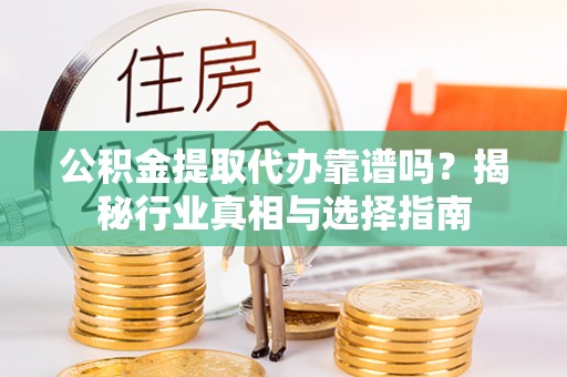 陵城公积金提取代办靠谱吗？揭秘行业真相与选择指南
