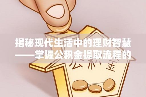 陵城揭秘现代生活中的理财智慧——掌握公积金提取流程的必备指南