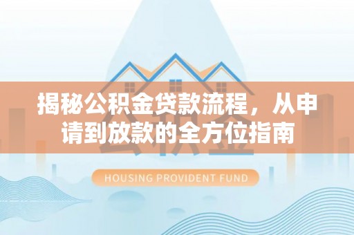 陵城揭秘公积金贷款流程，从申请到放款的全方位指南