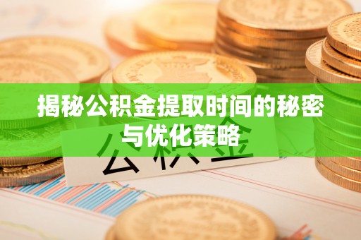 陵城揭秘公积金提取时间的秘密与优化策略