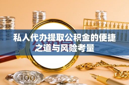 陵城私人代办提取公积金的便捷之道与风险考量