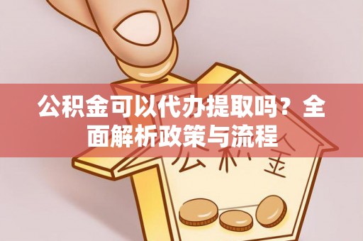 陵城公积金可以代办提取吗？全面解析政策与流程