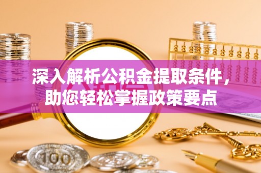 陵城深入解析公积金提取条件，助您轻松掌握政策要点