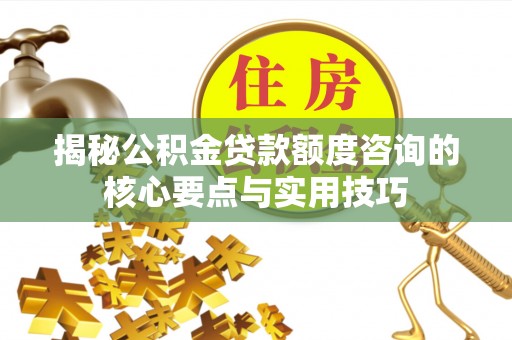 陵城揭秘公积金贷款额度咨询的核心要点与实用技巧