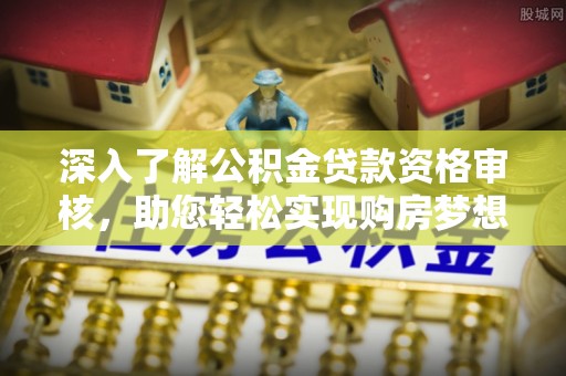 陵城深入了解公积金贷款资格审核，助您轻松实现购房梦想